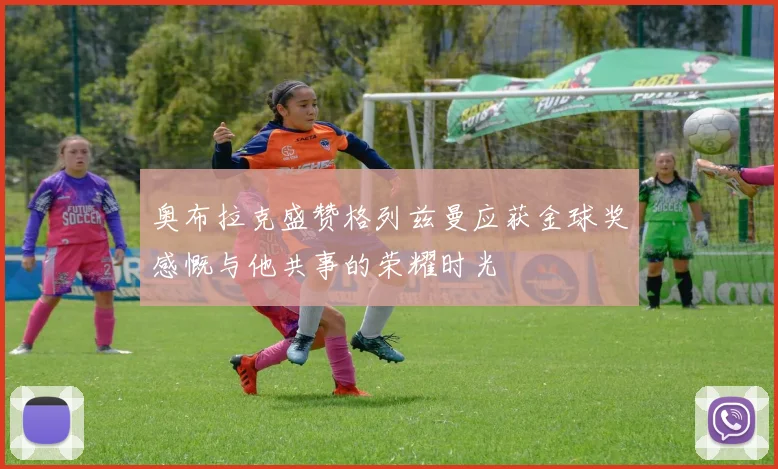 奥布拉克盛赞格列兹曼应获金球奖感慨与他共事的荣耀时光