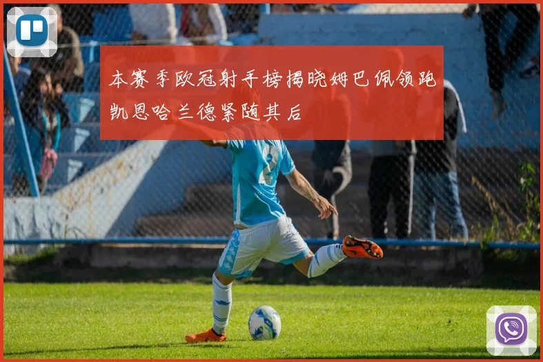 本赛季欧冠射手榜揭晓姆巴佩领跑凯恩哈兰德紧随其后